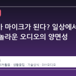 스피커가 마이크가 된다? 일상에서 발견한 놀라운 오디오의 양면성