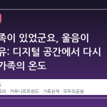 이런 가족이 있었군요, 울음이 터진 이유: 디지털 공간에서 다시 피어난 가족의 온도