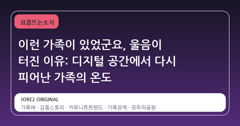 이런 가족이 있었군요, 울음이 터진 이유: 디지털 공간에서 다시 피어난 가족의 온도
