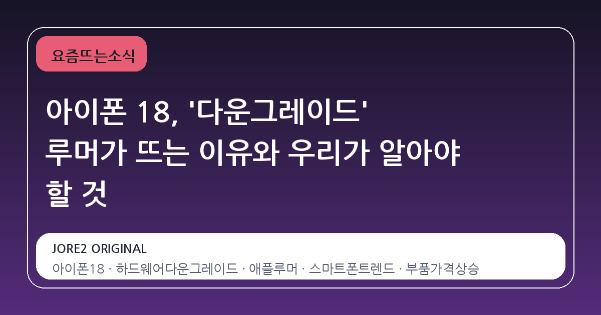 아이폰 18, '다운그레이드' 루머가 뜨는 이유와 우리가 알아야 할 것