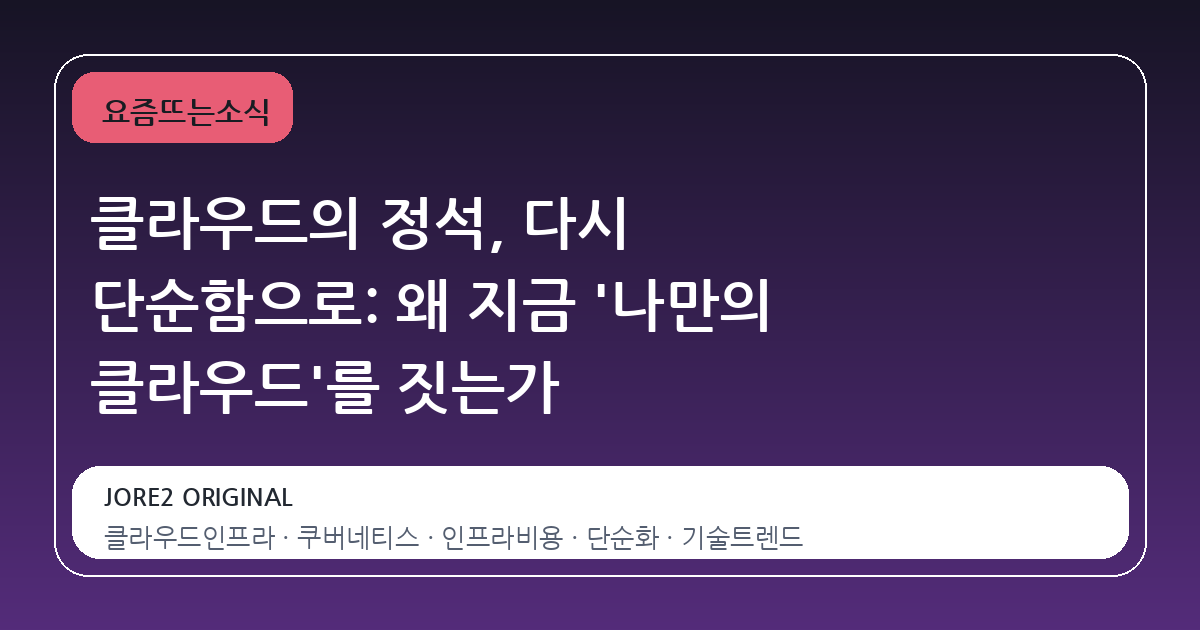 클라우드의 정석, 다시 단순함으로: 왜 지금 '나만의 클라우드'를 짓는가