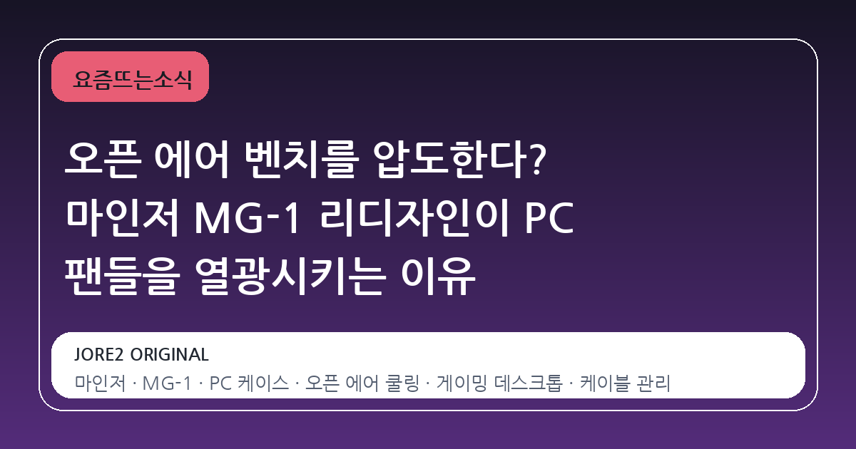 오픈 에어 벤치를 압도한다? 마인저 MG-1 리디자인이 PC 팬들을 열광시키는 이유
