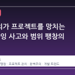 완벽주의가 프로젝트를 망치는 이유: 과잉 사고와 범위 팽창의 함정