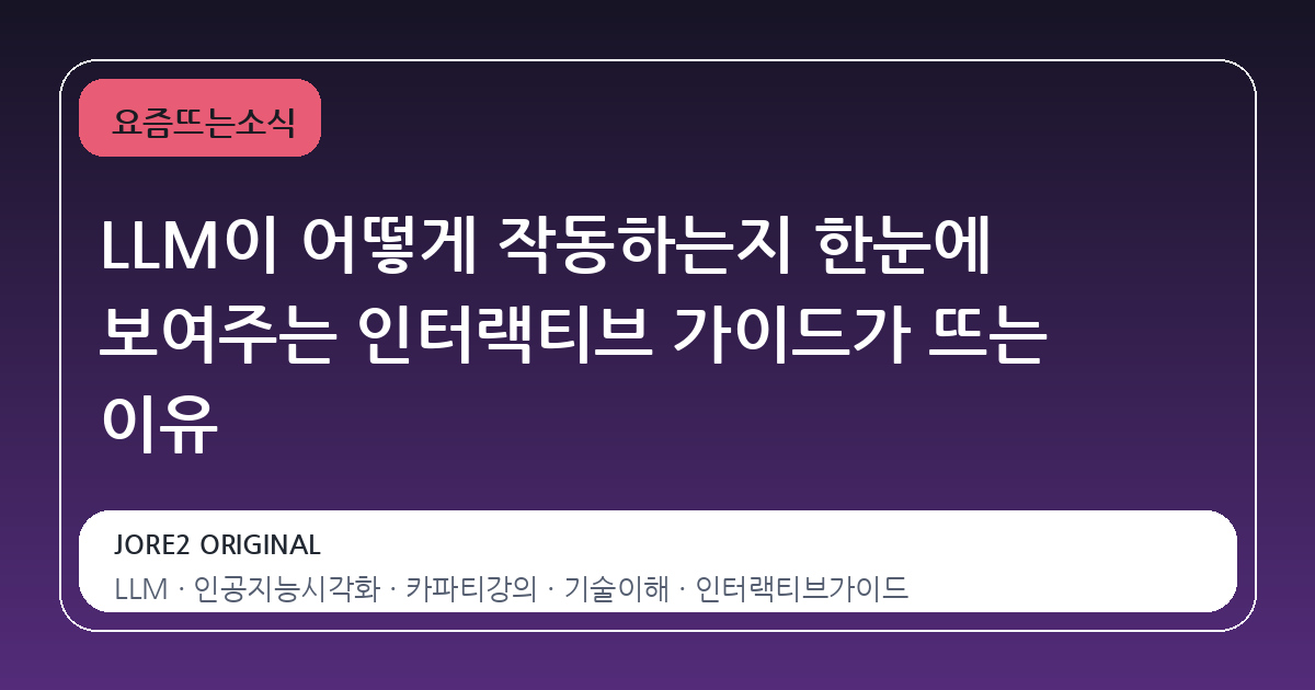 LLM이 어떻게 작동하는지 한눈에 보여주는 인터랙티브 가이드가 뜨는 이유