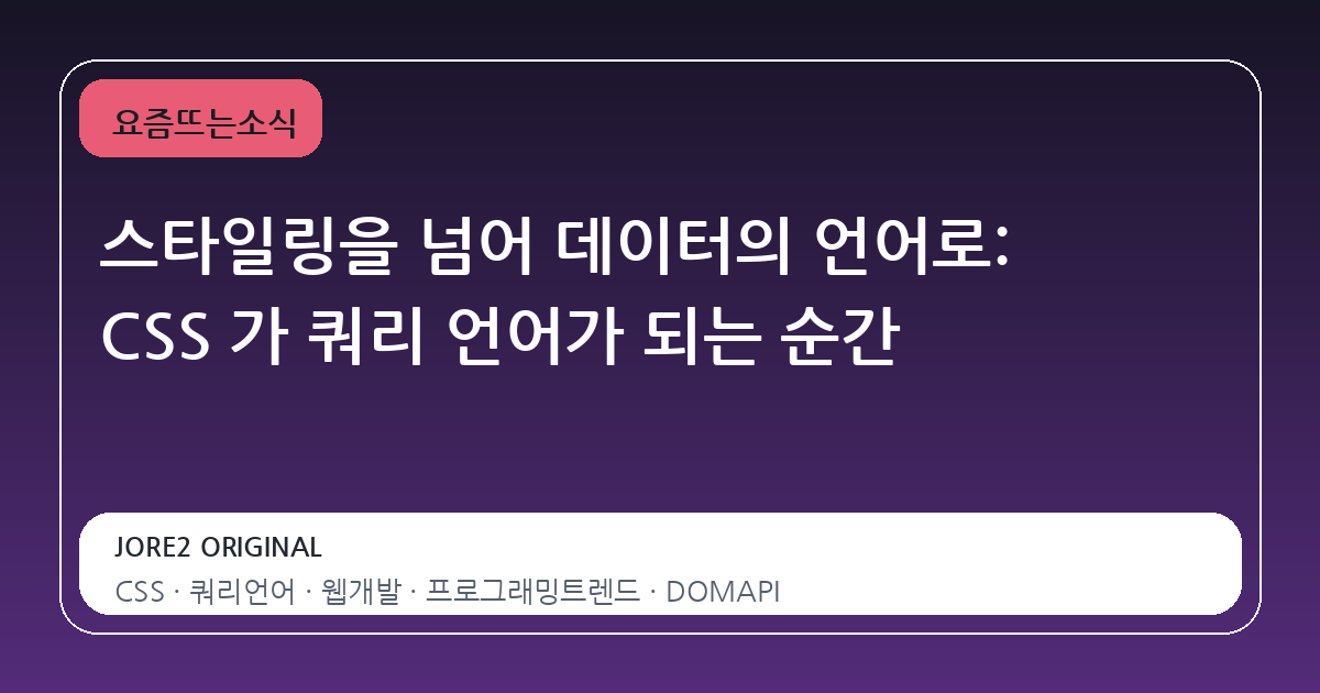 스타일링을 넘어 데이터의 언어로: CSS 가 쿼리 언어가 되는 순간