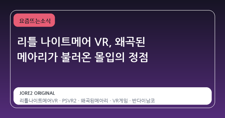 리틀 나이트메어 VR, 왜곡된 메아리가 불러온 몰입의 정점