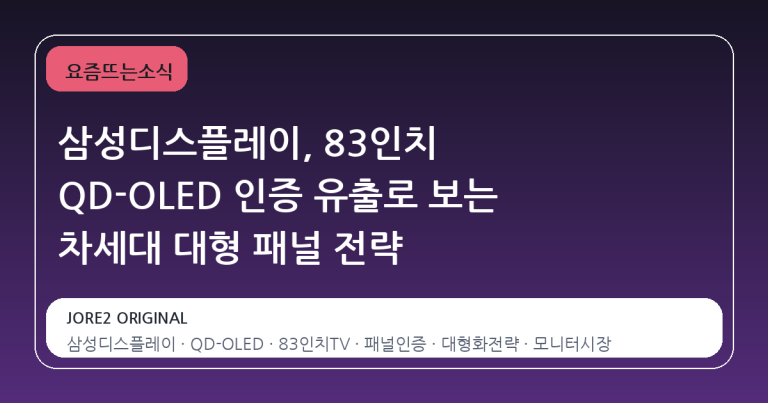 삼성디스플레이, 83인치 QD-OLED 인증 유출로 보는 차세대 대형 패널 전략