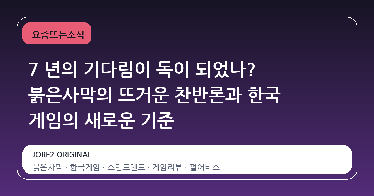 7 년의 기다림이 독이 되었나? 붉은사막의 뜨거운 찬반론과 한국 게임의 새로운 기준