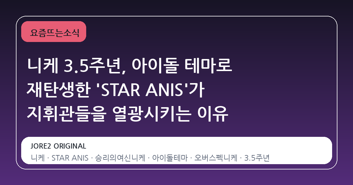 니케 3.5주년, 아이돌 테마로 재탄생한 'STAR ANIS'가 지휘관들을 열광시키는 이유