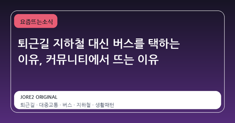 퇴근길 지하철 대신 버스를 택하는 이유, 커뮤니티에서 뜨는 이유