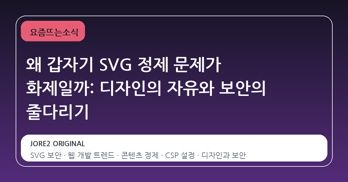 왜 갑자기 SVG 정제 문제가 화제일까: 디자인의 자유와 보안의 줄다리기