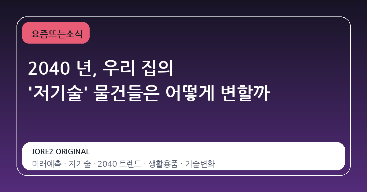 2040 년, 우리 집의 '저기술' 물건들은 어떻게 변할까