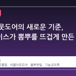 여름 아웃도어의 새로운 기준, 레드페이스가 뽐뿌를 뜨겁게 만든 이유