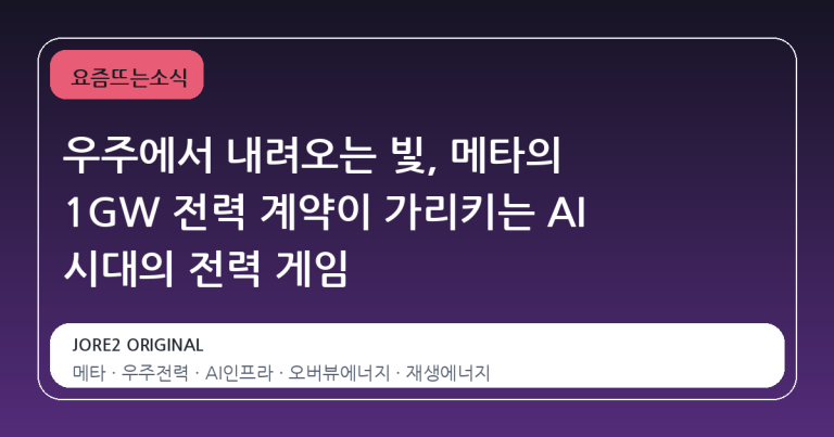 우주에서 내려오는 빛, 메타의 1GW 전력 계약이 가리키는 AI 시대의 전력 게임