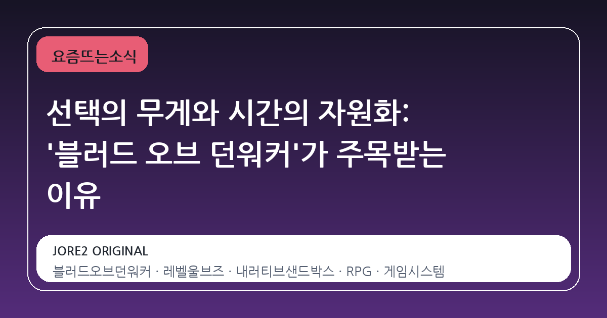 선택의 무게와 시간의 자원화: '블러드 오브 던워커'가 주목받는 이유