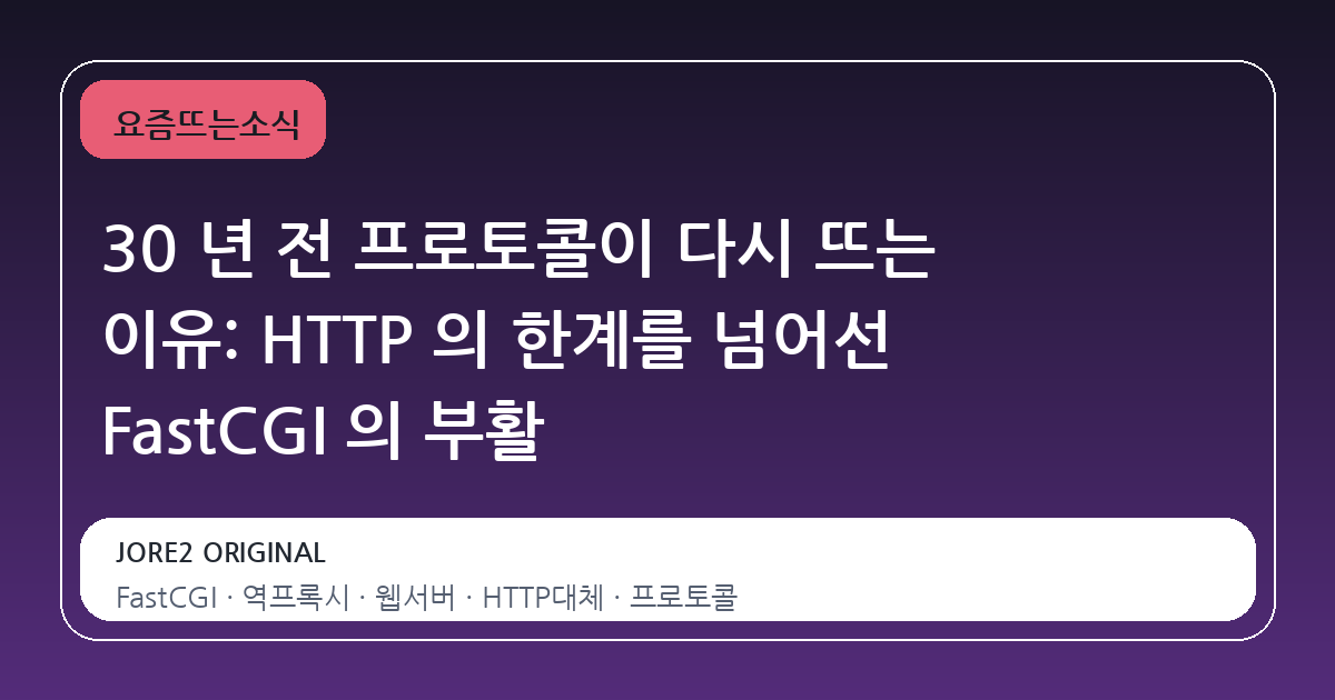 30 년 전 프로토콜이 다시 뜨는 이유: HTTP 의 한계를 넘어선 FastCGI 의 부활