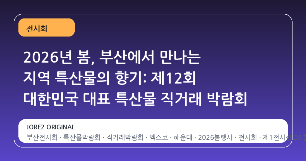2026년 봄, 부산에서 만나는 지역 특산물의 향기: 제12회 대한민국 대표 특산물 직거래 박람회