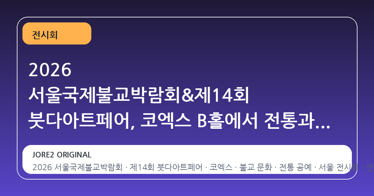 2026 서울국제불교박람회&제14회 붓다아트페어, 코엑스 B홀에서 전통과 현대를 잇는 문화의 장