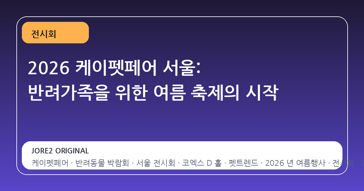 2026 케이펫페어 서울: 반려가족을 위한 여름 축제의 시작