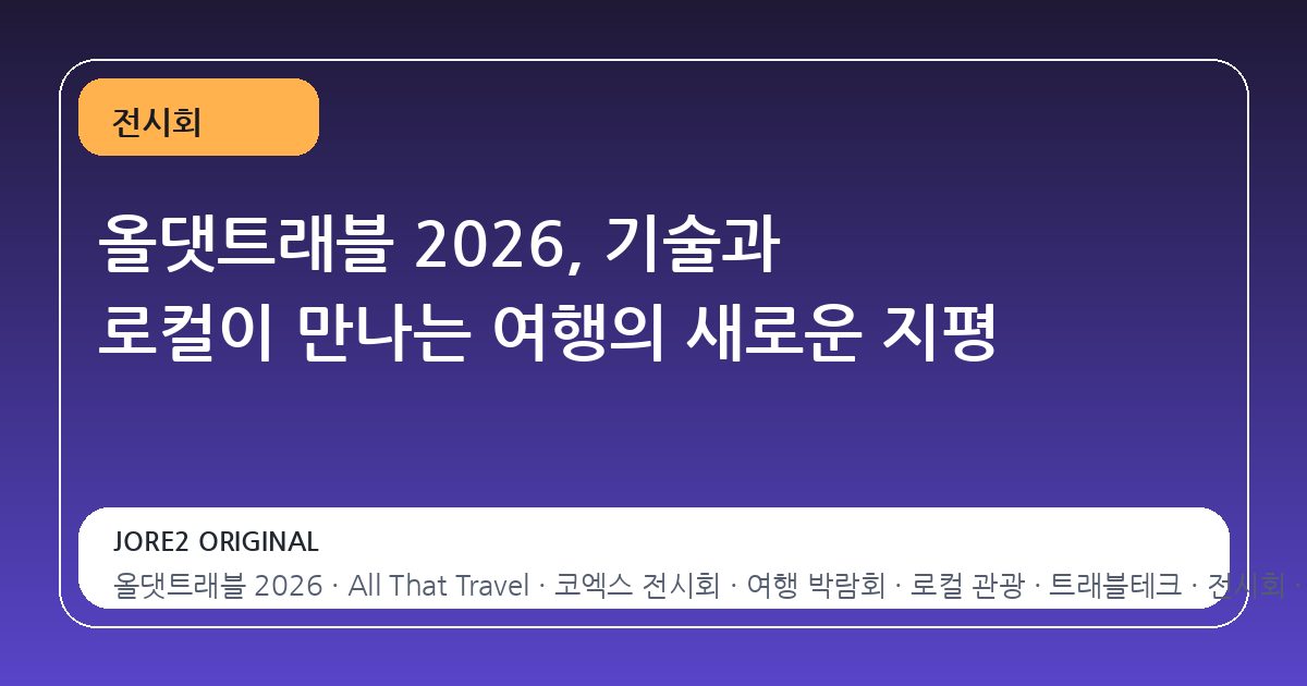 올댓트래블 2026, 기술과 로컬이 만나는 여행의 새로운 지평