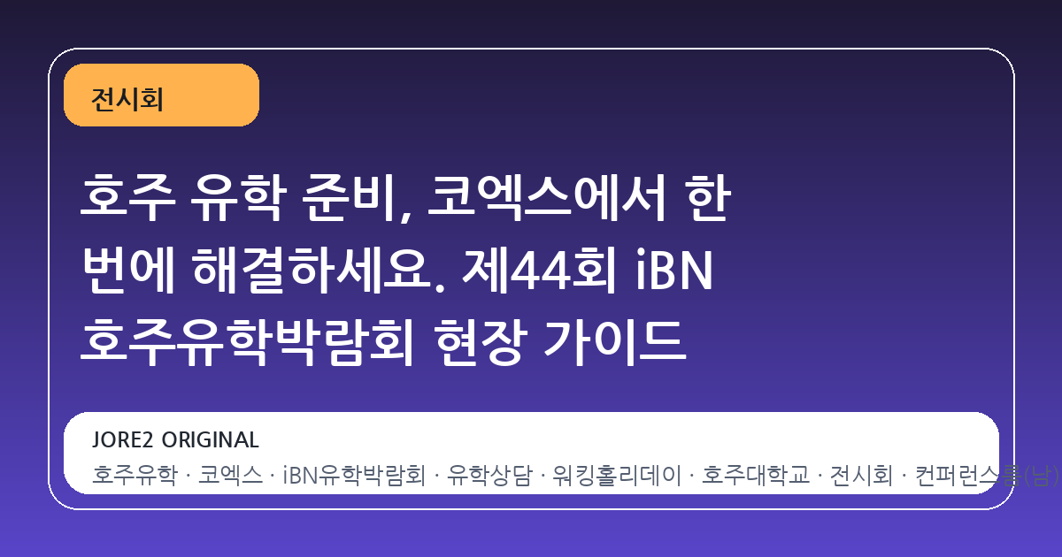 호주 유학 준비, 코엑스에서 한 번에 해결하세요. 제44회 iBN 호주유학박람회 현장 가이드
