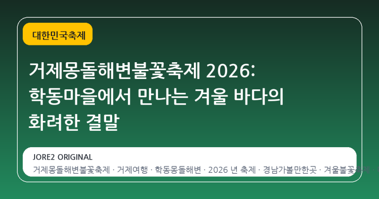 거제몽돌해변불꽃축제 2026: 학동마을에서 만나는 겨울 바다의 화려한 결말