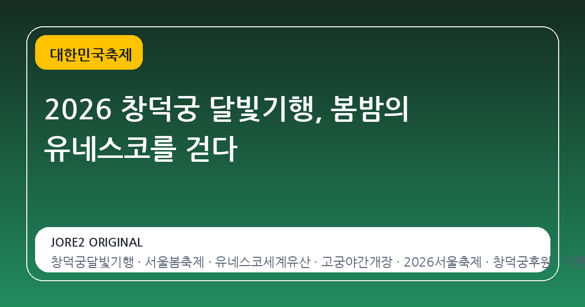 2026 창덕궁 달빛기행, 봄밤의 유네스코를 걷다