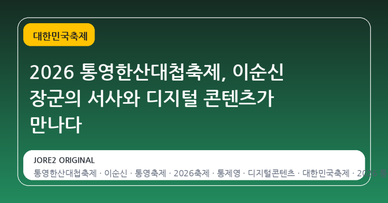 2026 통영한산대첩축제, 이순신 장군의 서사와 디지털 콘텐츠가 만나다