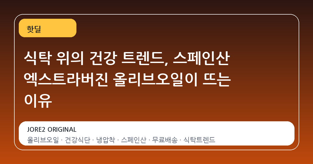 식탁 위의 건강 트렌드, 스페인산 엑스트라버진 올리브오일이 뜨는 이유