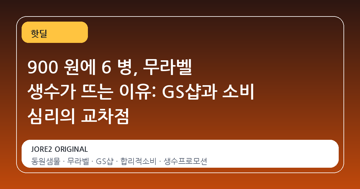 900 원에 6 병, 무라벨 생수가 뜨는 이유: GS샵과 소비 심리의 교차점