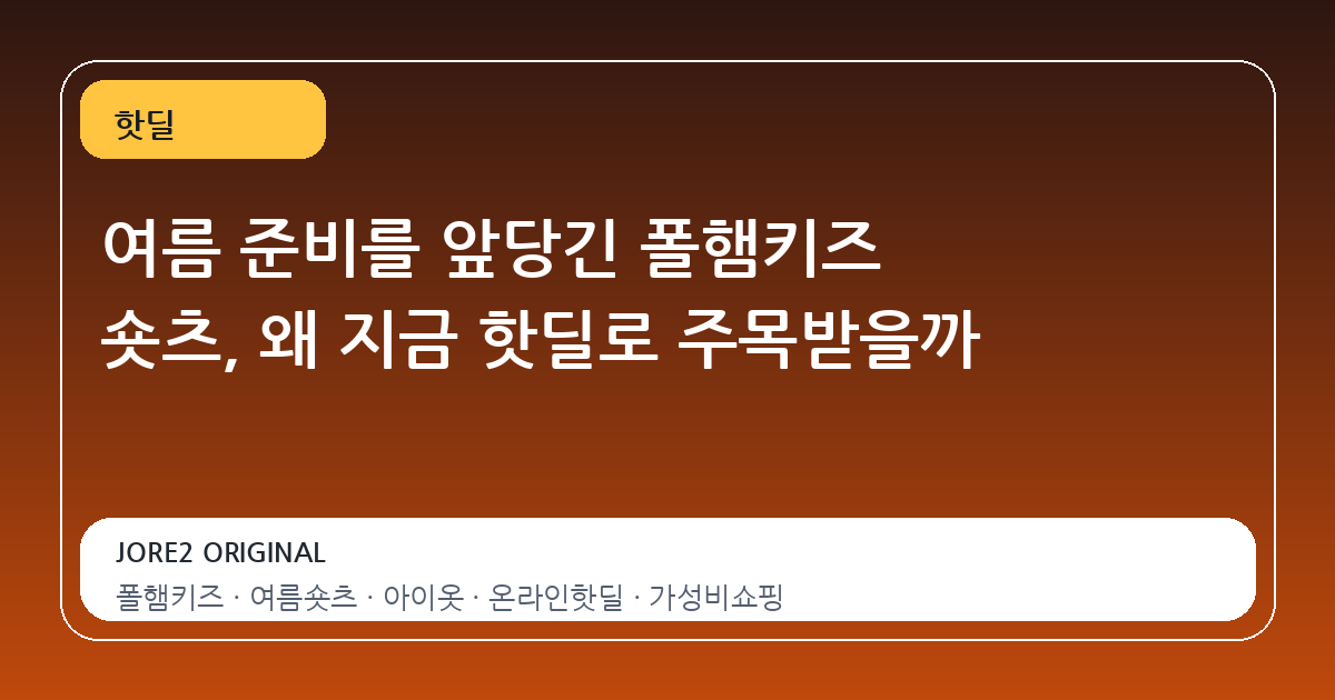 여름 준비를 앞당긴 폴햄키즈 숏츠, 왜 지금 핫딜로 주목받을까