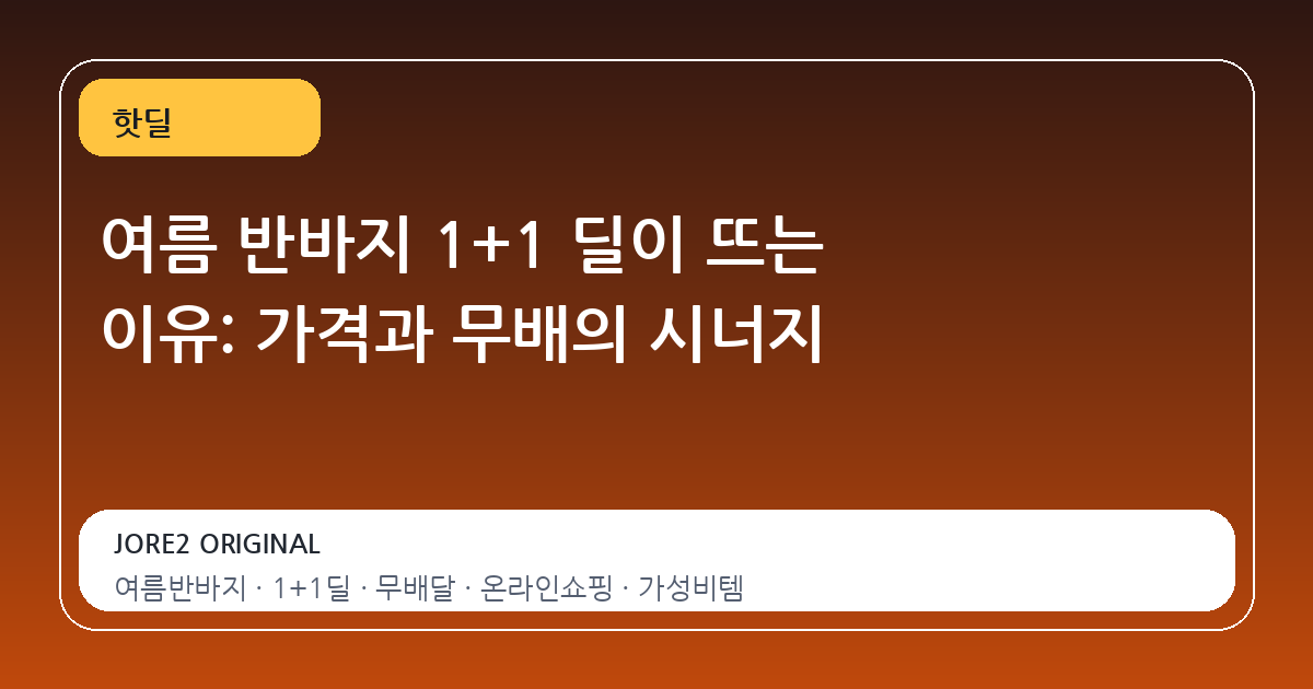 여름 반바지 1+1 딜이 뜨는 이유: 가격과 무배의 시너지