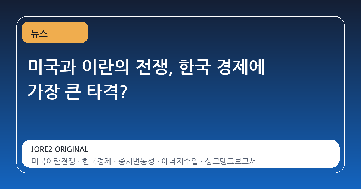 미국과 이란의 전쟁, 한국 경제에 가장 큰 타격?