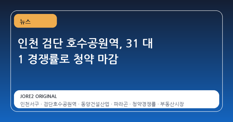 인천 검단 호수공원역, 31 대 1 경쟁률로 청약 마감