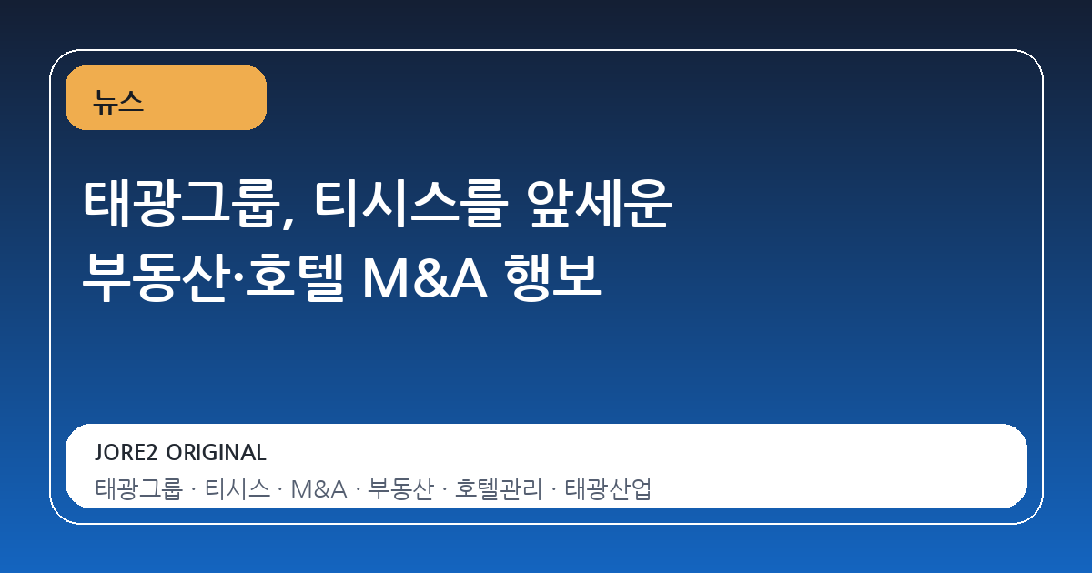 태광그룹, 티시스를 앞세운 부동산·호텔 M&A 행보