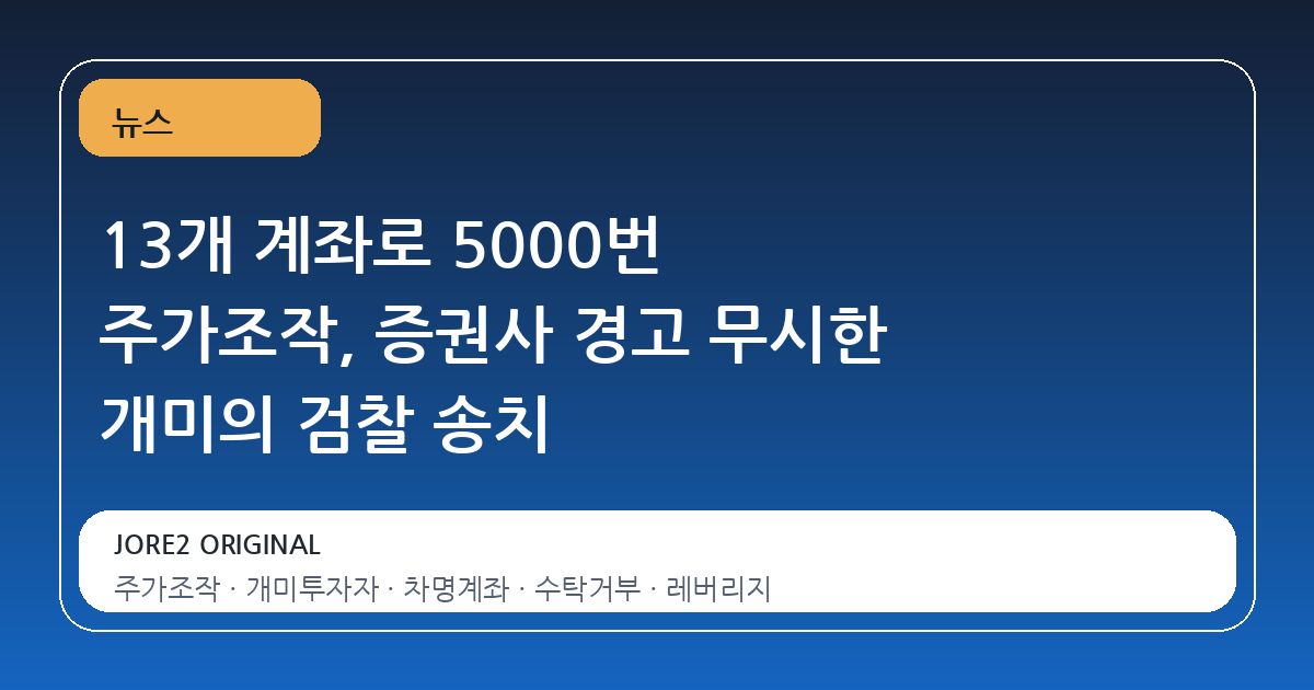 13개 계좌로 5000번 주가조작, 증권사 경고 무시한 개미의 검찰 송치