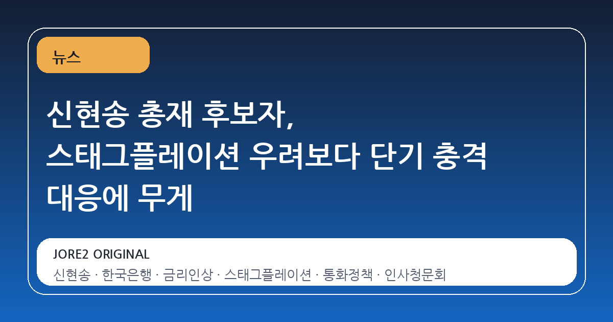 신현송 총재 후보자, 스태그플레이션 우려보다 단기 충격 대응에 무게