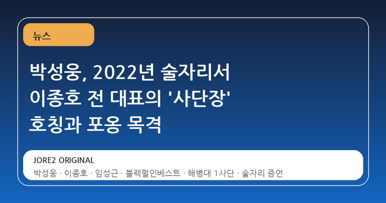 박성웅, 2022년 술자리서 이종호 전 대표의 '사단장' 호칭과 포옹 목격
