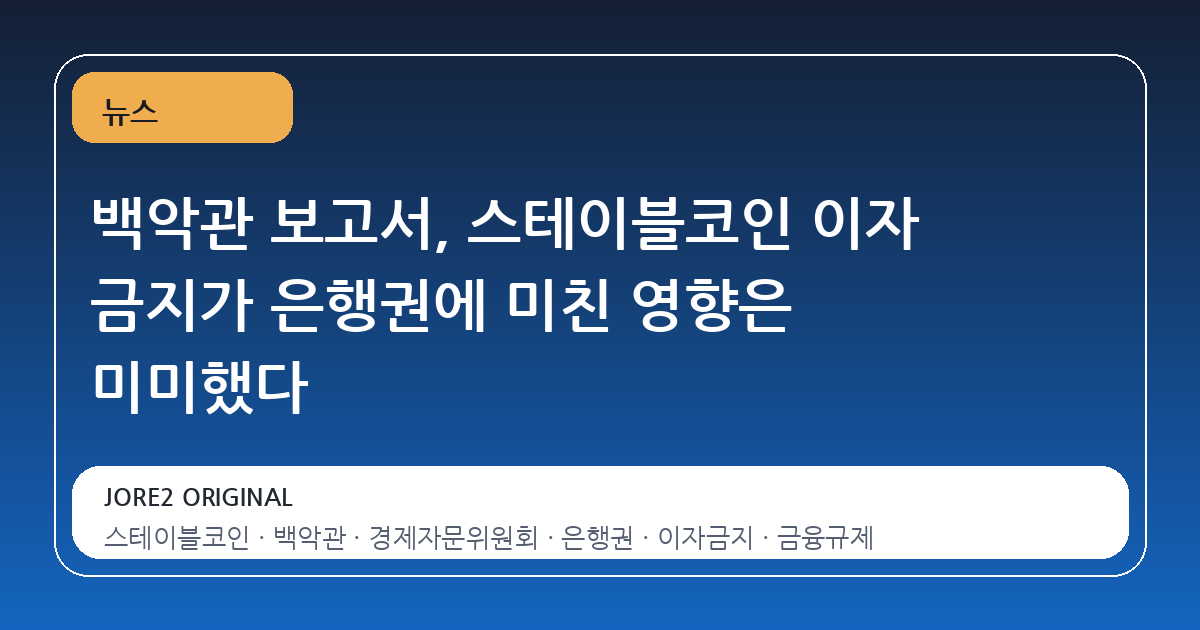 백악관 보고서, 스테이블코인 이자 금지가 은행권에 미친 영향은 미미했다