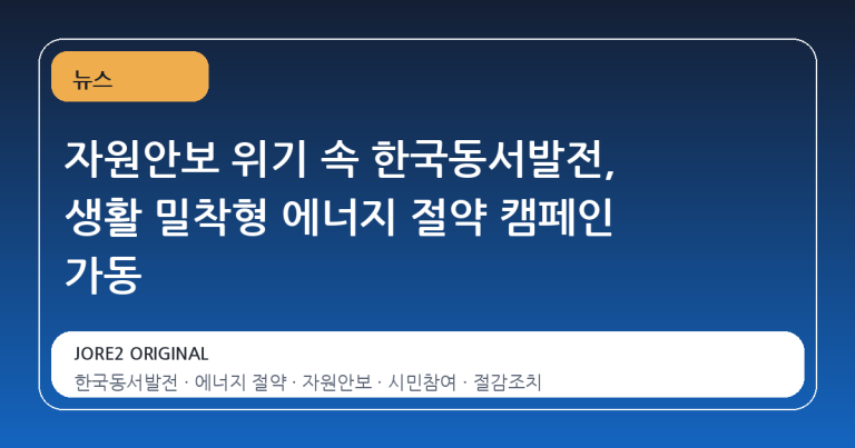 자원안보 위기 속 한국동서발전, 생활 밀착형 에너지 절약 캠페인 가동