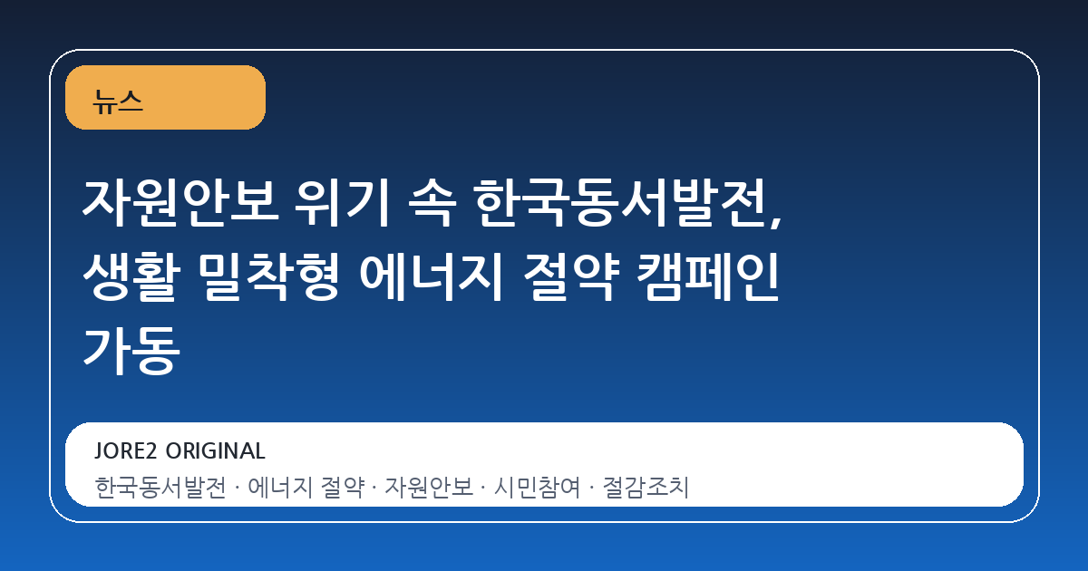 자원안보 위기 속 한국동서발전, 생활 밀착형 에너지 절약 캠페인 가동