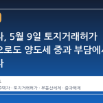 다주택자, 5월 9일 토지거래허가 신청만으로도 양도세 중과 부담에서 벗어났다