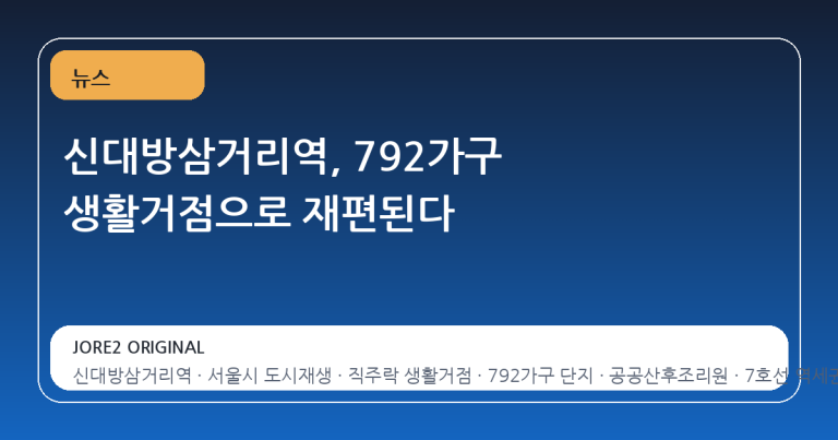 신대방삼거리역, 792가구 생활거점으로 재편된다