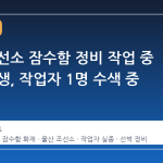 울산 조선소 잠수함 정비 작업 중 화재 발생, 작업자 1명 수색 중