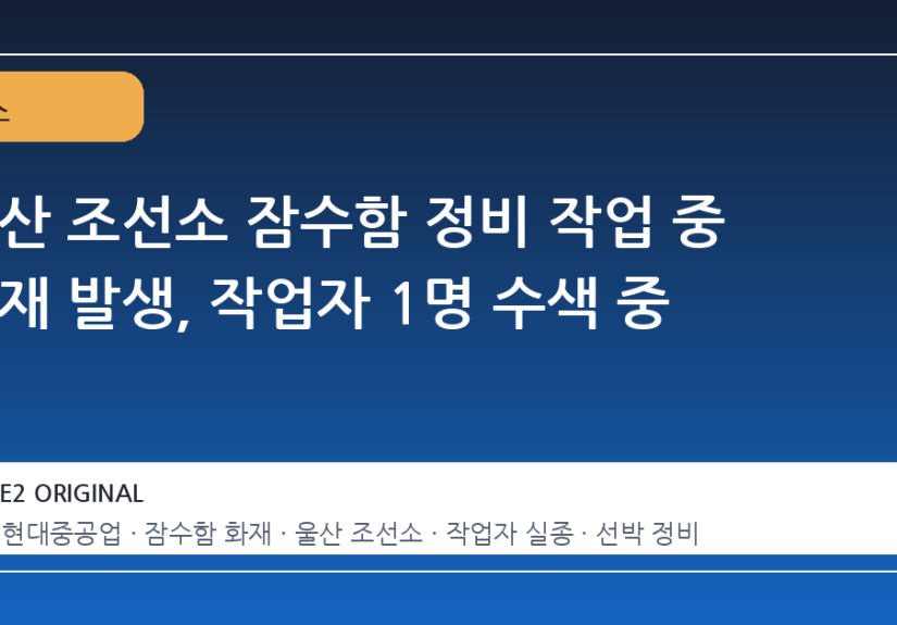 울산 조선소 잠수함 정비 작업 중 화재 발생, 작업자 1명 수색 중