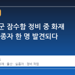 울산 해군 잠수함 정비 중 화재 발생, 실종자 한 명 발견되다