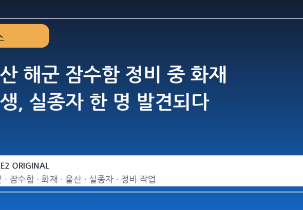 울산 해군 잠수함 정비 중 화재 발생, 실종자 한 명 발견되다