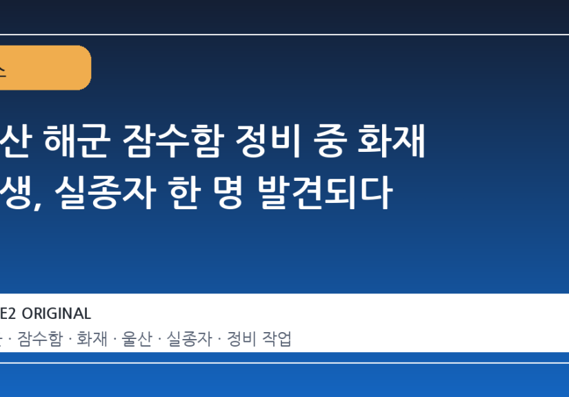 울산 해군 잠수함 정비 중 화재 발생, 실종자 한 명 발견되다