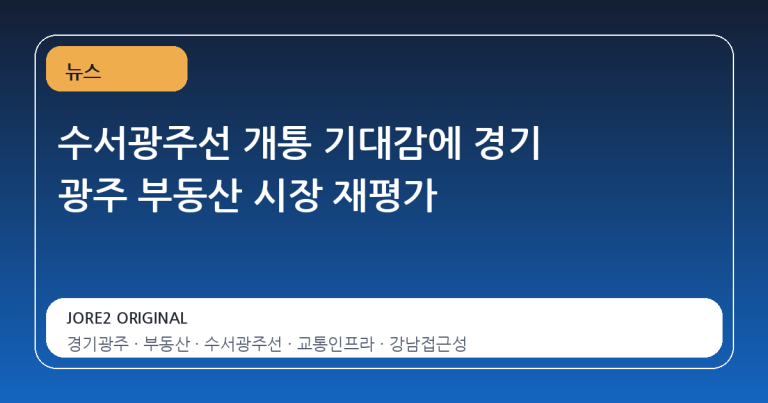 수서광주선 개통 기대감에 경기 광주 부동산 시장 재평가