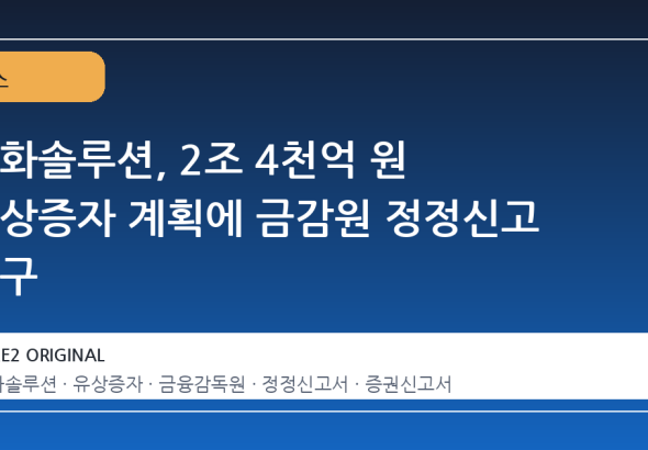 한화솔루션, 2조 4천억 원 유상증자 계획에 금감원 정정신고 요구